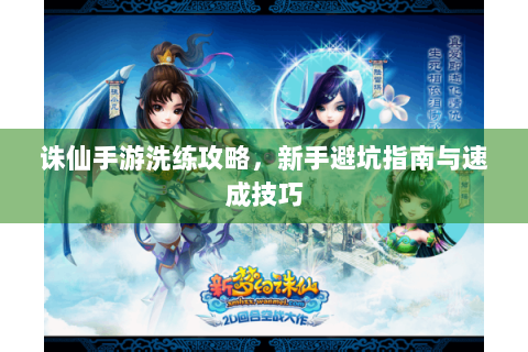 诛仙手游洗练攻略，新手避坑指南与速成技巧