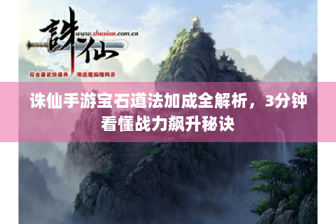 诛仙手游宝石道法加成全解析，3分钟看懂战力飙升秘诀