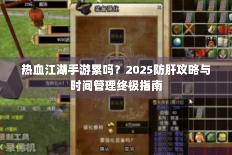 热血江湖手游累吗？2025防肝攻略与时间管理终极指南