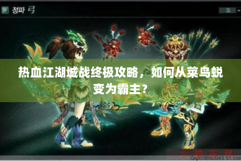热血江湖城战终极攻略，如何从菜鸟蜕变为霸主？