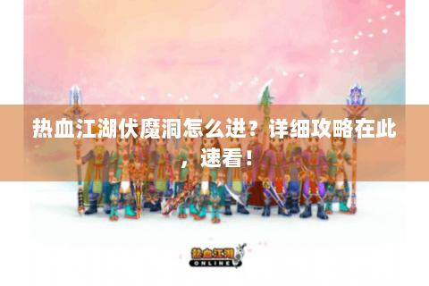 热血江湖伏魔洞怎么进？详细攻略在此，速看！