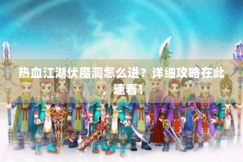 热血江湖伏魔洞怎么进？详细攻略在此，速看！