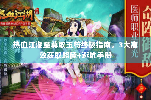 热血江湖至尊取玉符终极指南，3大高效获取路径+避坑手册