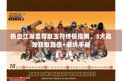 热血江湖至尊取玉符终极指南，3大高效获取路径+避坑手册