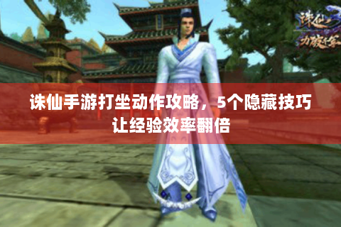 诛仙手游打坐动作攻略，5个隐藏技巧让经验效率翻倍