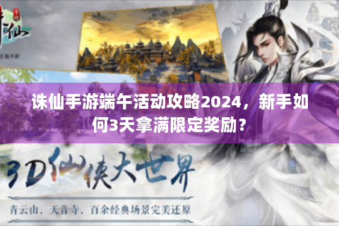 诛仙手游端午活动攻略2024，新手如何3天拿满限定奖励？