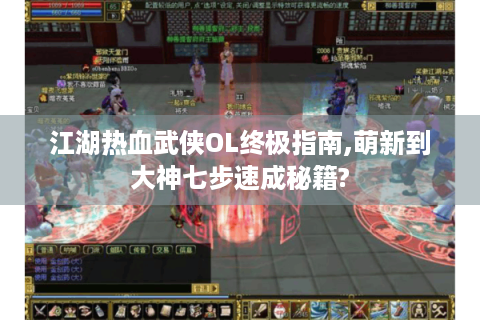 江湖热血武侠OL终极指南,萌新到大神七步速成秘籍?