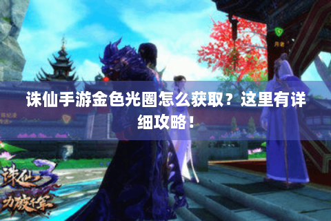 诛仙手游金色光圈怎么获取？这里有详细攻略！