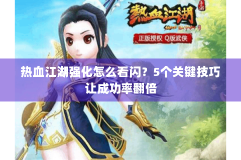 热血江湖强化怎么看闪？5个关键技巧让成功率翻倍