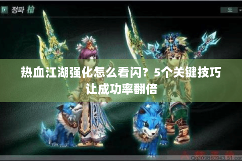 热血江湖强化怎么看闪？5个关键技巧让成功率翻倍