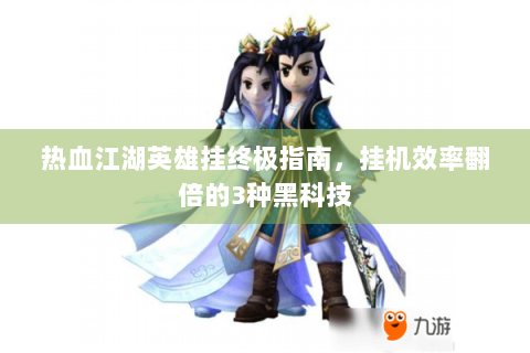 热血江湖英雄挂终极指南，挂机效率翻倍的3种黑科技
