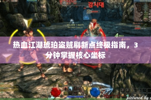 热血江湖琥珀盗贼刷新点终极指南，3分钟掌握核心坐标