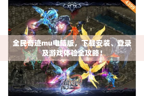 全民奇迹mu电脑版，下载安装、登录及游戏体验全攻略！