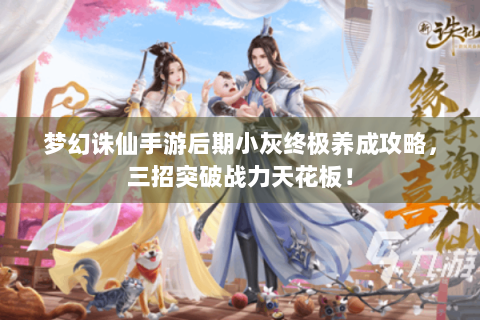 梦幻诛仙手游后期小灰终极养成攻略，三招突破战力天花板！