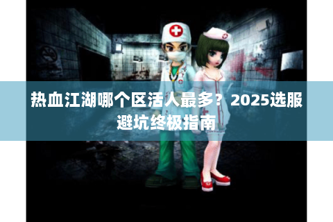 热血江湖哪个区活人最多？2025选服避坑终极指南