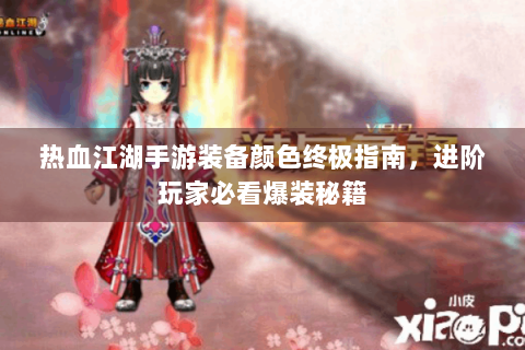 热血江湖手游装备颜色终极指南，进阶玩家必看爆装秘籍