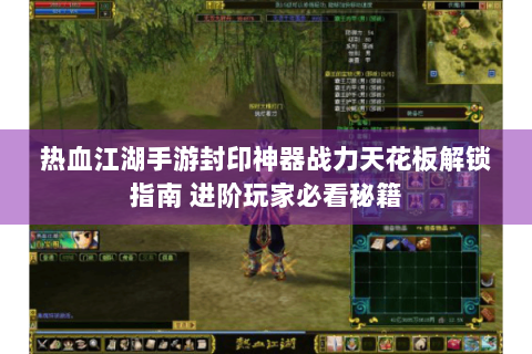 热血江湖手游封印神器战力天花板解锁指南 进阶玩家必看秘籍