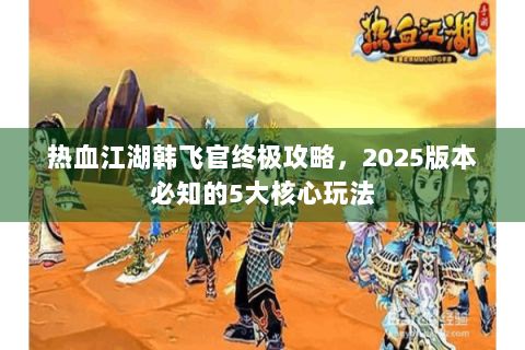 热血江湖韩飞官终极攻略，2025版本必知的5大核心玩法