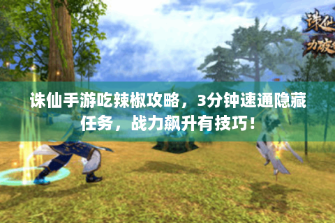 诛仙手游吃辣椒攻略，3分钟速通隐藏任务，战力飙升有技巧！