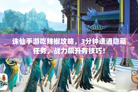 诛仙手游吃辣椒攻略，3分钟速通隐藏任务，战力飙升有技巧！