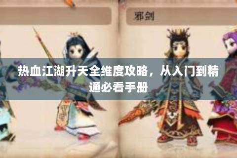 热血江湖升天全维度攻略，从入门到精通必看手册
