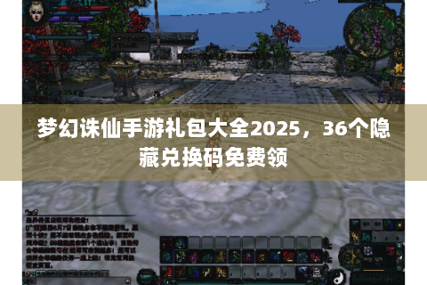 梦幻诛仙手游礼包大全2025，36个隐藏兑换码免费领
