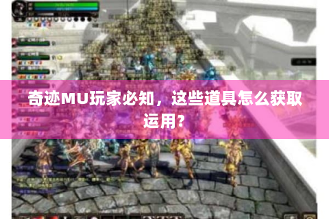 奇迹MU玩家必知，这些道具怎么获取运用？