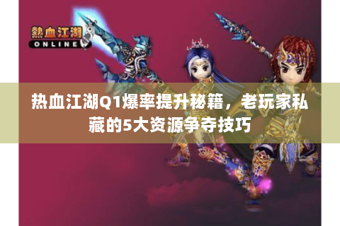 热血江湖Q1爆率提升秘籍，老玩家私藏的5大资源争夺技巧