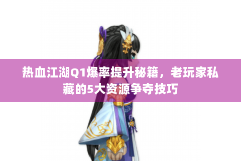 热血江湖Q1爆率提升秘籍，老玩家私藏的5大资源争夺技巧