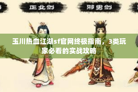 玉川热血江湖sf官网终极指南，3类玩家必看的实战攻略