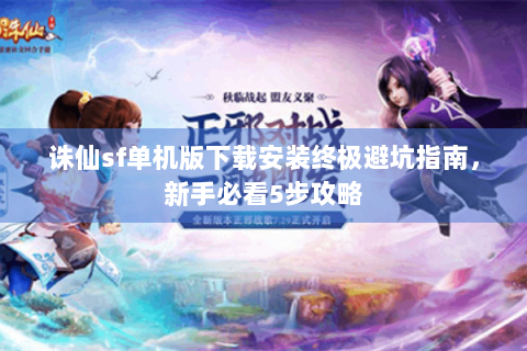 诛仙sf单机版下载安装终极避坑指南，新手必看5步攻略