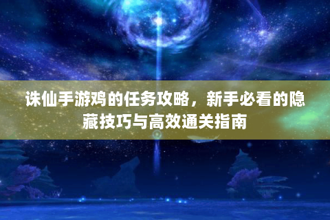 诛仙手游鸡的任务攻略，新手必看的隐藏技巧与高效通关指南