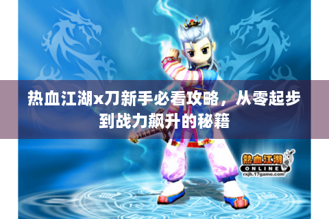 热血江湖x刀新手必看攻略，从零起步到战力飙升的秘籍