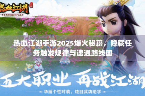 热血江湖手游2025爆火秘籍，隐藏任务触发规律与速通路线图