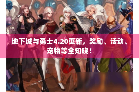 地下城与勇士4.20更新，奖励、活动、宠物等全知晓！
