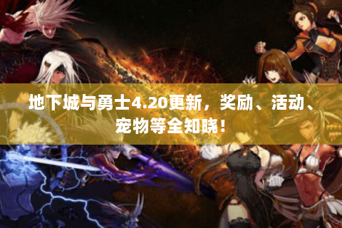 地下城与勇士4.20更新，奖励、活动、宠物等全知晓！