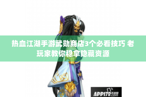 热血江湖手游武勋商店3个必看技巧 老玩家教你稳拿隐藏资源