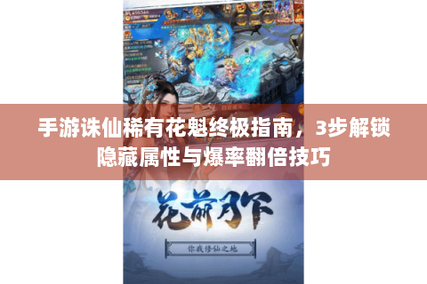 手游诛仙稀有花魁终极指南，3步解锁隐藏属性与爆率翻倍技巧