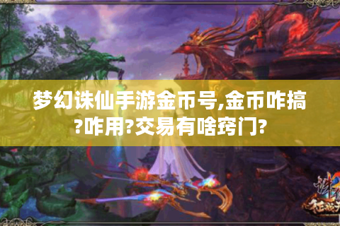 梦幻诛仙手游金币号,金币咋搞?咋用?交易有啥窍门?