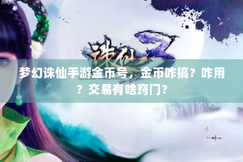梦幻诛仙手游金币号，金币咋搞？咋用？交易有啥窍门？