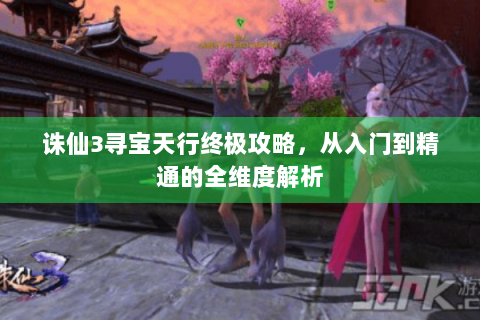 诛仙3寻宝天行终极攻略，从入门到精通的全维度解析