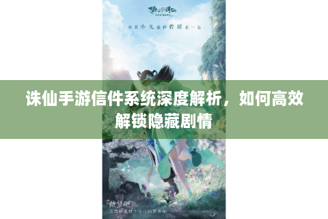 诛仙手游信件系统深度解析，如何高效解锁隐藏剧情