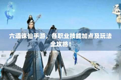 六道诛仙手游，各职业技能加点及玩法全攻略！
