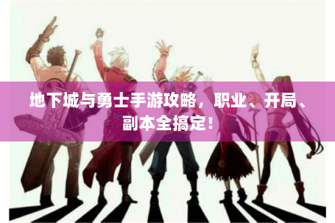 地下城与勇士手游攻略，职业、开局、副本全搞定！