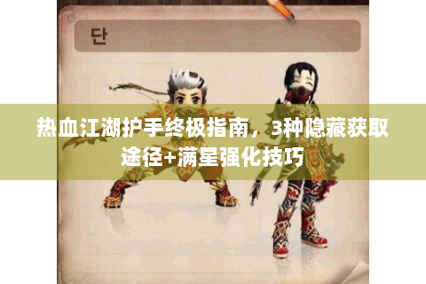 热血江湖护手终极指南，3种隐藏获取途径+满星强化技巧