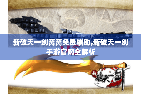 新破天一剑窝窝免费辅助,新破天一剑手游官网全解析