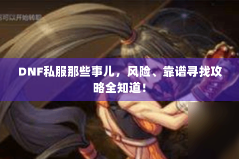 DNF私服那些事儿，风险、靠谱寻找攻略全知道！
