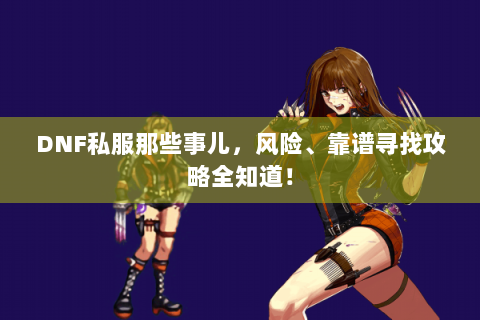 DNF私服那些事儿，风险、靠谱寻找攻略全知道！
