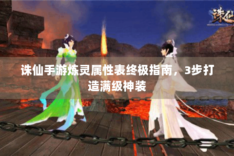 诛仙手游炼灵属性表终极指南，3步打造满级神装