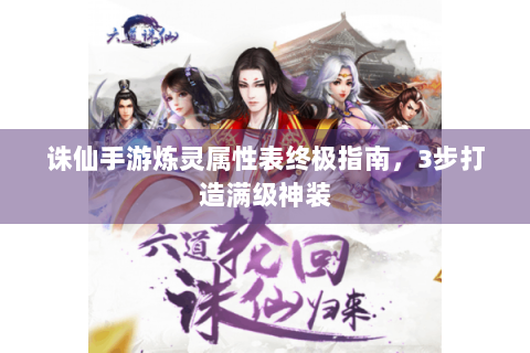 诛仙手游炼灵属性表终极指南，3步打造满级神装